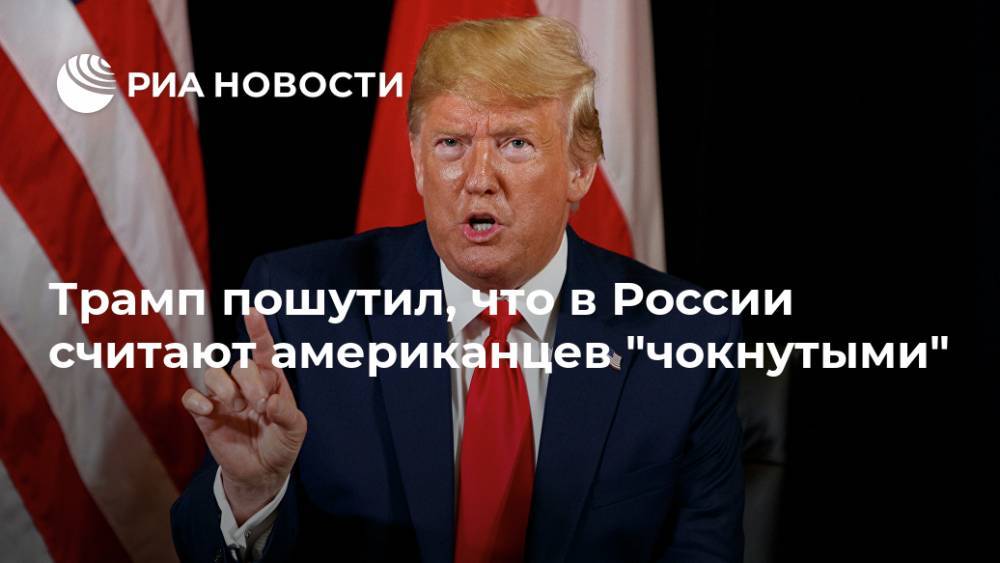 Трамп пошутил, что в России считают американцев "чокнутыми"