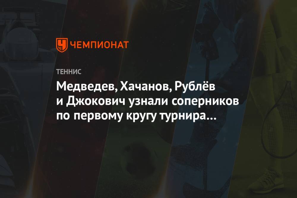 Медведев, Хачанов, Рублёв и Джокович узнали соперников по первому кругу турнира в Вене
