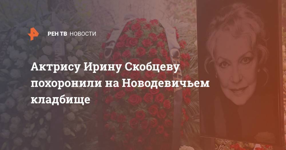 Актрису Ирину Скобцеву похоронили на Новодевичьем кладбище