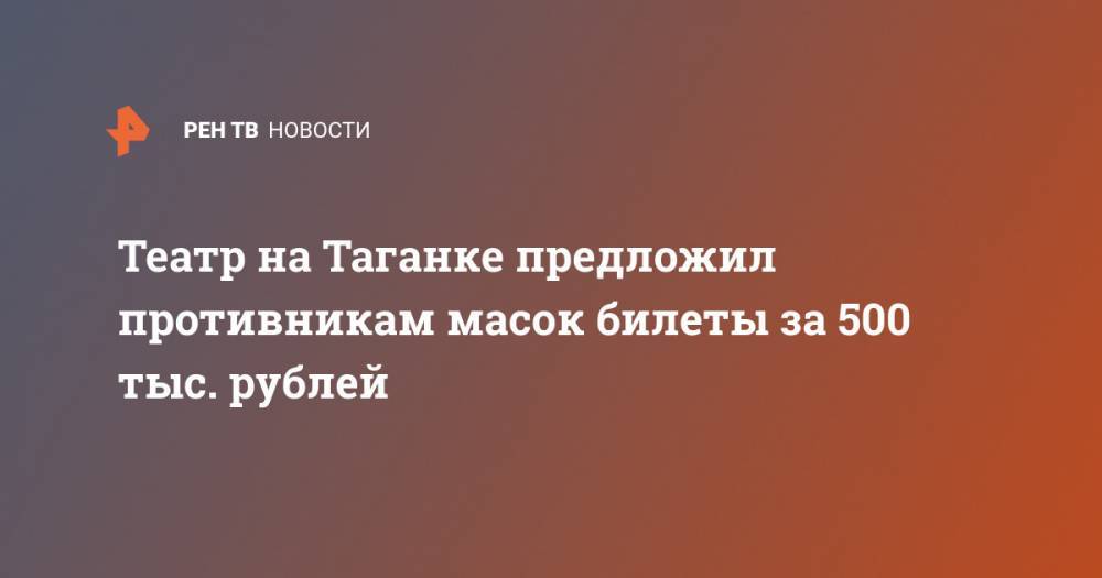 Театр на Таганке предложил противникам масок билеты за 500 тыс. рублей