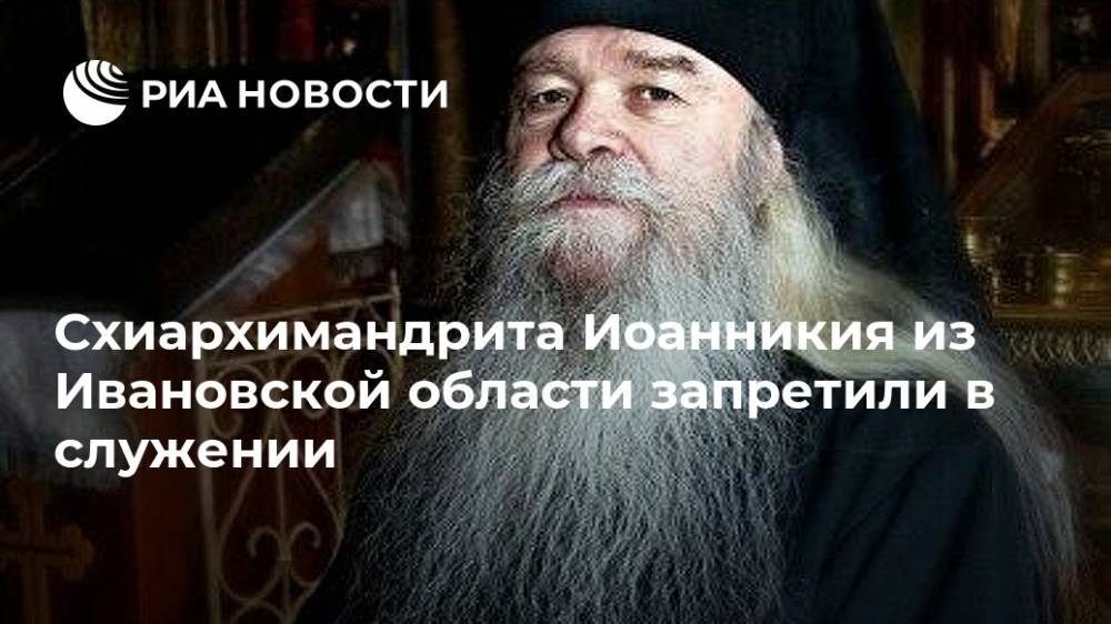 Схиархимандрита Иоанникия из Ивановской области запретили в служении