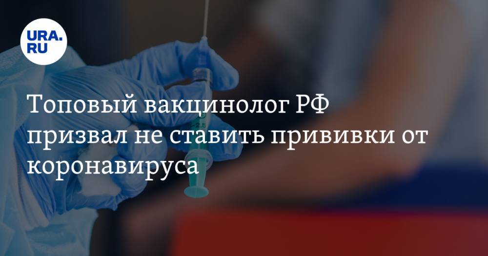 Топовый вакцинолог РФ призвал не ставить прививки от коронавируса