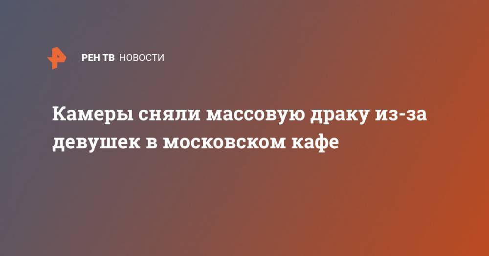 Камеры сняли массовую драку из-за девушек в московском кафе