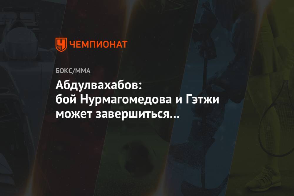 Абдулвахабов: бой Нурмагомедова и Гэтжи может завершиться досрочно в 3-м или 4-м раунде