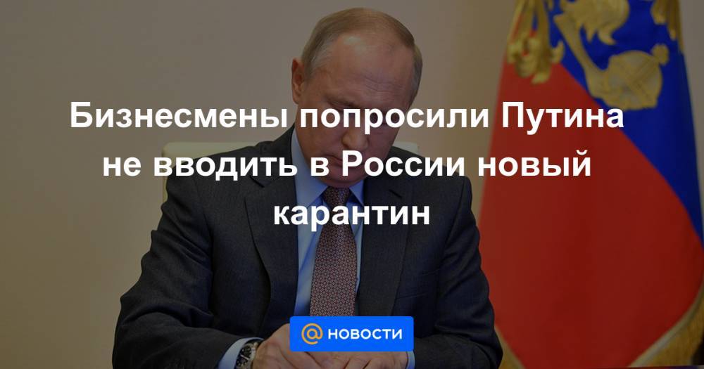 Бизнесмены попросили Путина не вводить в России новый карантин