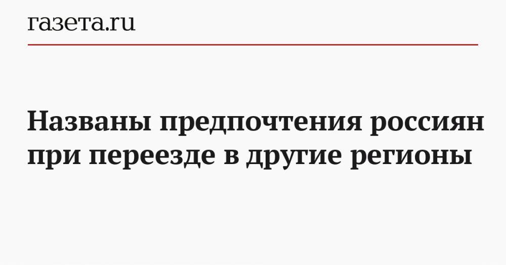 Названы предпочтения россиян при переезде в другие регионы