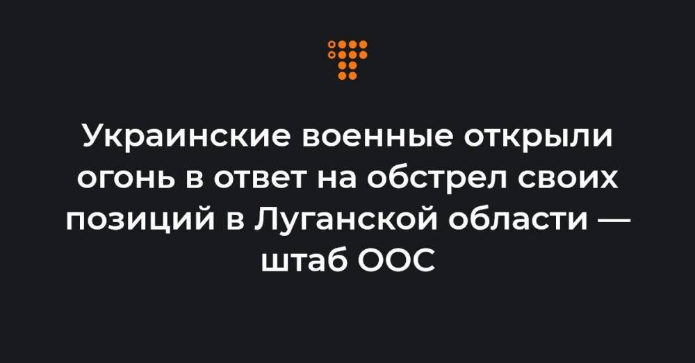 Украинские военные открыли огонь в ответ на обстрел своих позиций в Луганской области — штаб ООС
