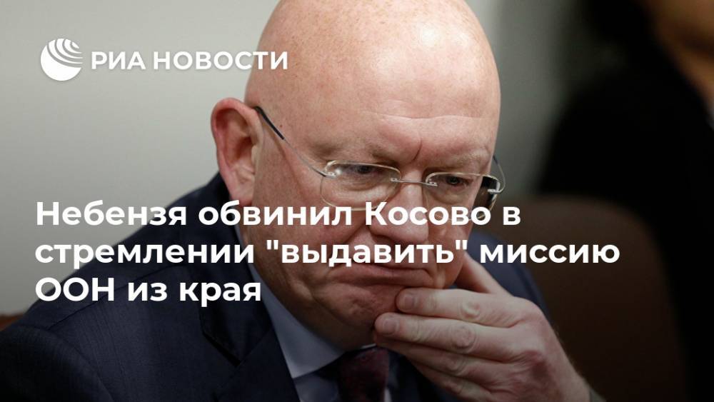 Небензя обвинил Косово в стремлении "выдавить" миссию ООН из края