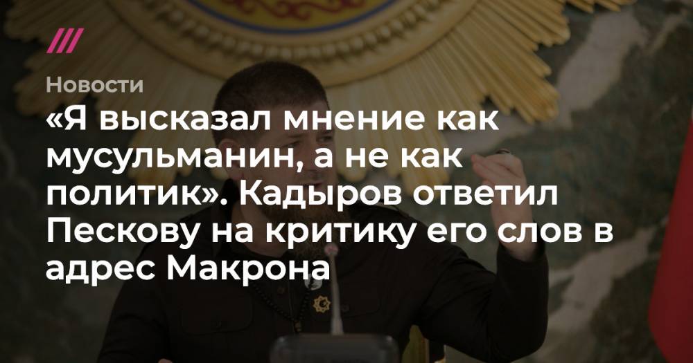 «Я высказал мнение как мусульманин, а не как политик». Кадыров ответил Пескову на критику его слов в адрес Макрона
