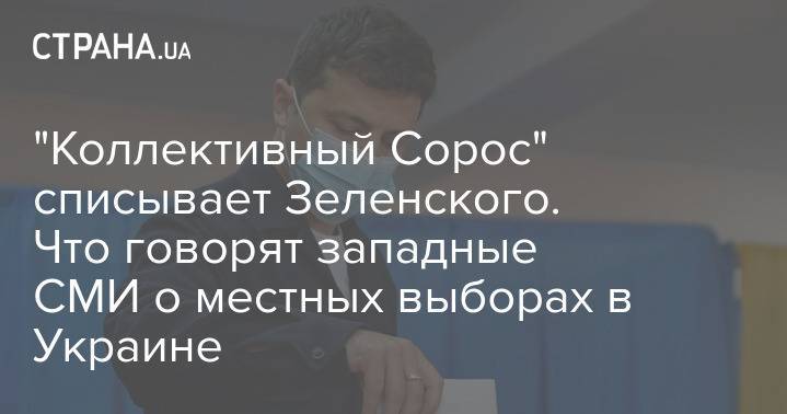 "Коллективный Сорос" списывает Зеленского. Что говорят западные СМИ о местных выборах в Украине