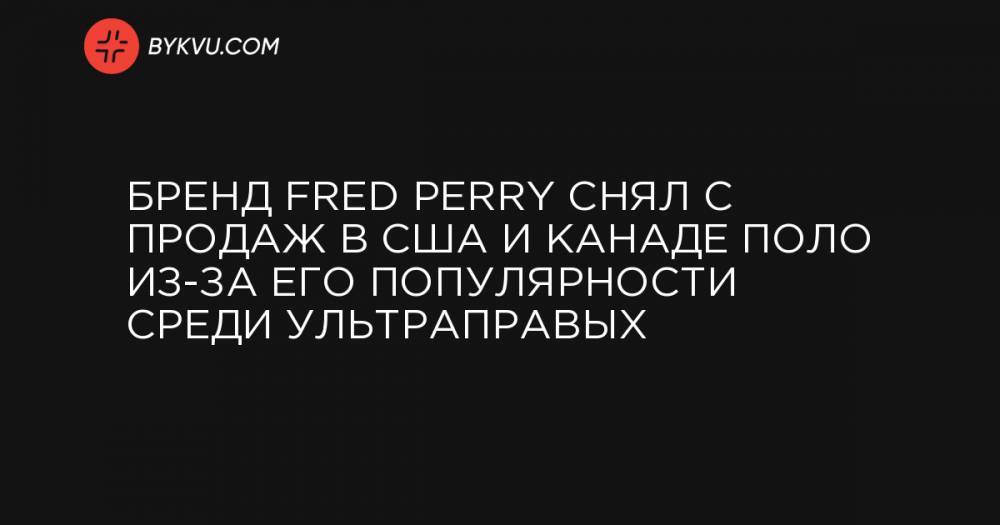 Бренд Fred Perry снял с продаж в США и Канаде поло из-за его популярности среди ультраправых