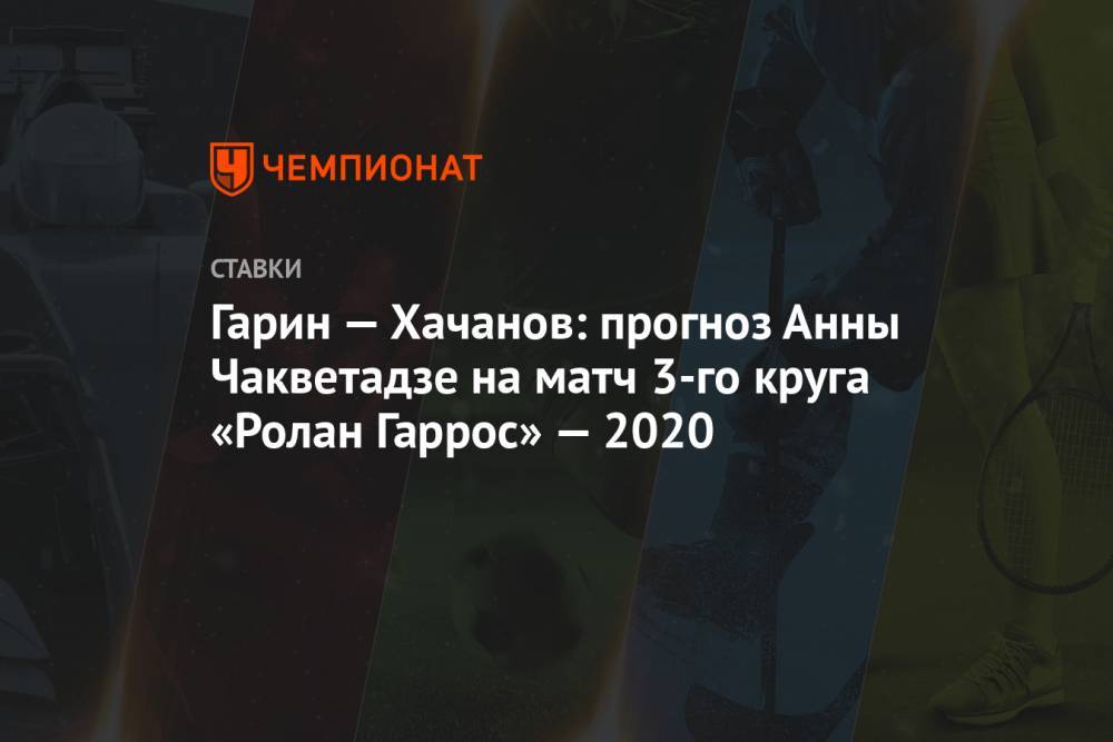 Гарин — Хачанов: прогноз Анны Чакветадзе на матч 3-го круга «Ролан Гаррос» — 2020