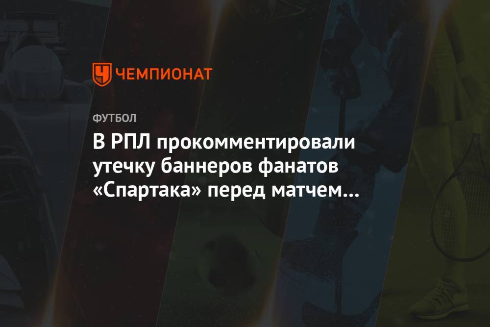 В РПЛ прокомментировали утечку баннеров фанатов «Спартака» перед матчем с «Зенитом»
