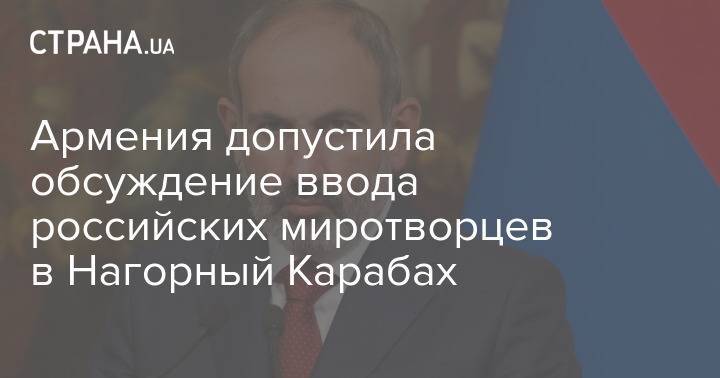 Армения допустила обсуждение ввода российских миротворцев в Нагорный Карабах