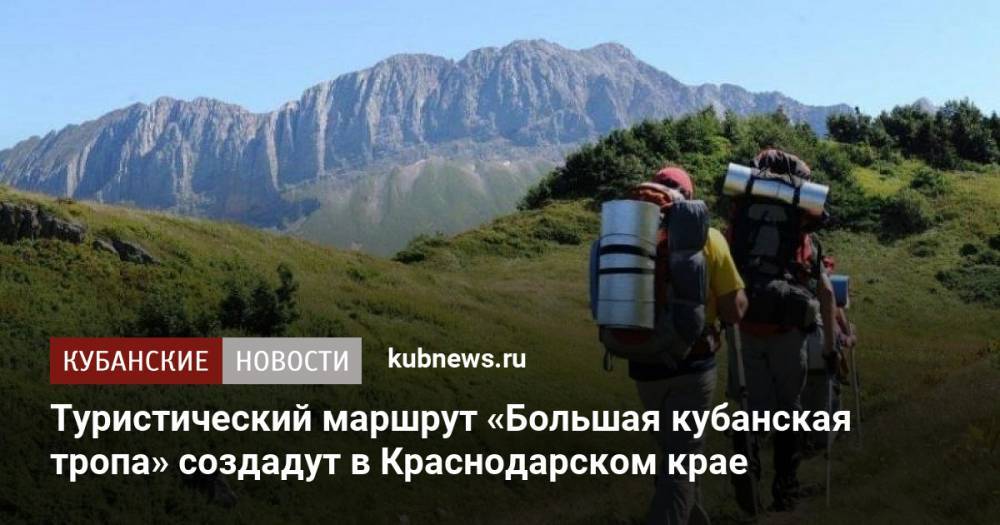 Туристический маршрут «Большая кубанская тропа» создадут в Краснодарском крае