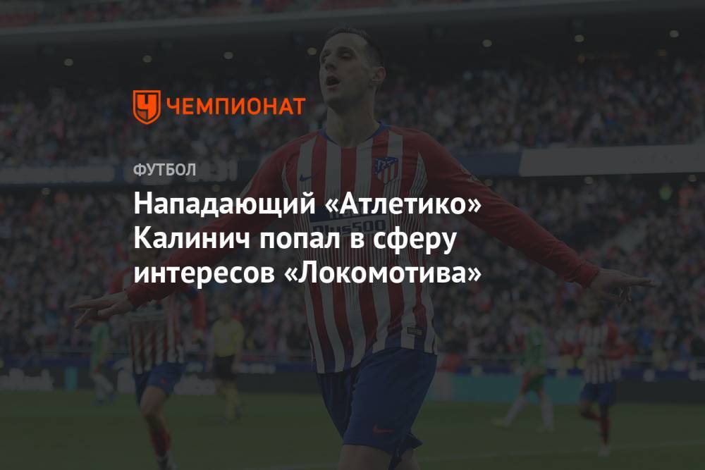 Нападающий «Атлетико» Калинич попал в сферу интересов «Локомотива»