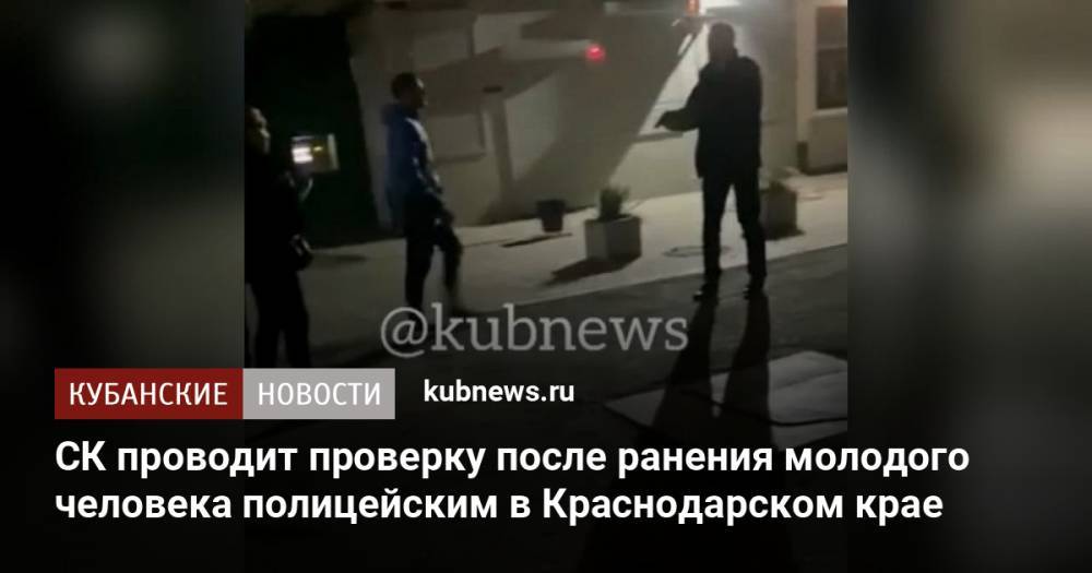 СК проводит проверку после ранения молодого человека полицейским в Краснодарском крае