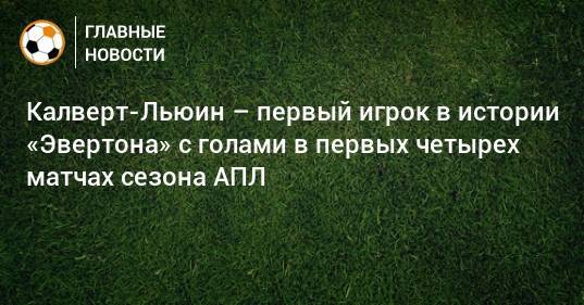 Калверт-Льюин – первый игрок в истории «Эвертона» с голами в первых четырех матчах сезона АПЛ