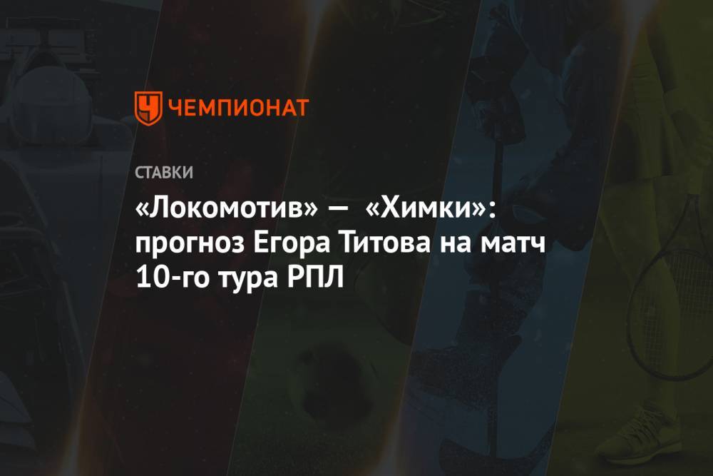 «Локомотив» — «Химки»: прогноз Егора Титова на матч 10-го тура РПЛ