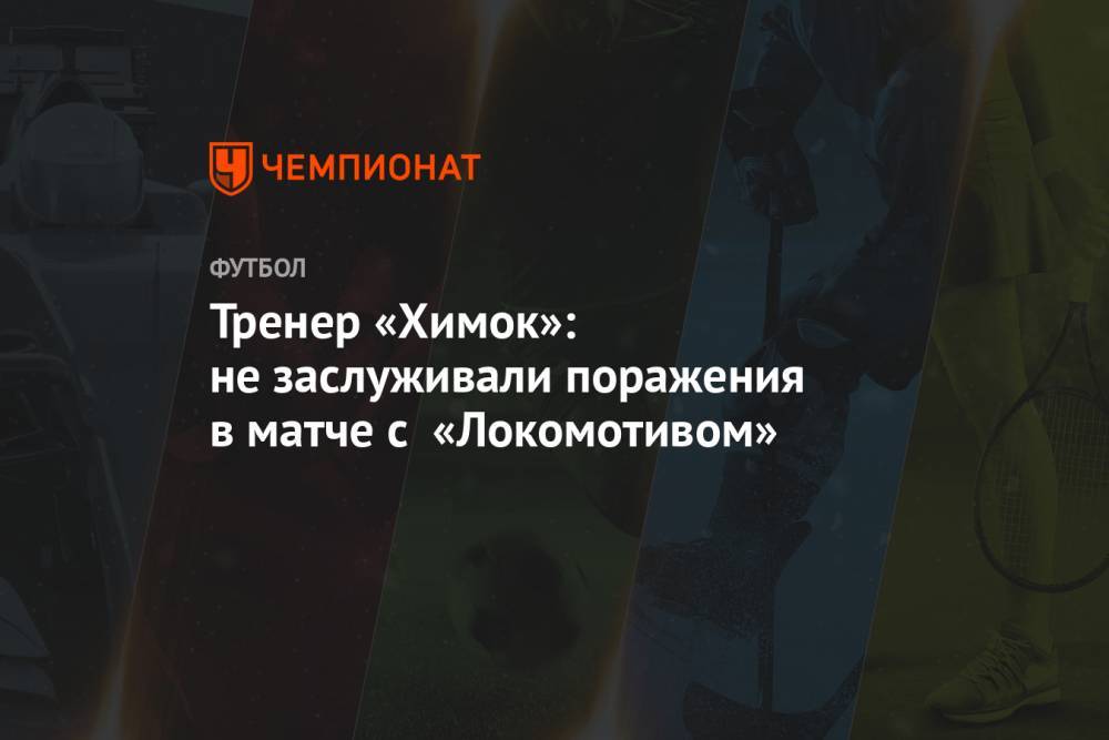 Тренер «Химок»: не заслуживали поражения в матче с «Локомотивом»
