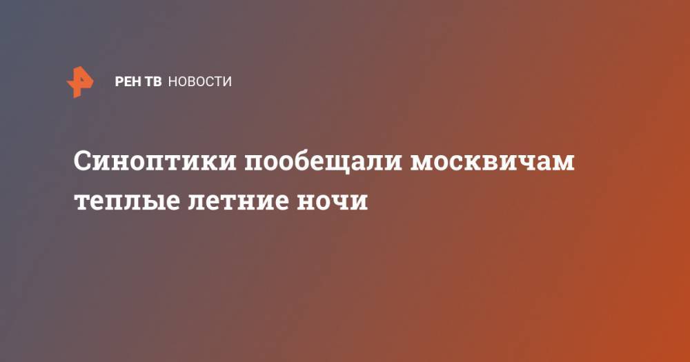 Синоптики пообещали москвичам теплые летние ночи