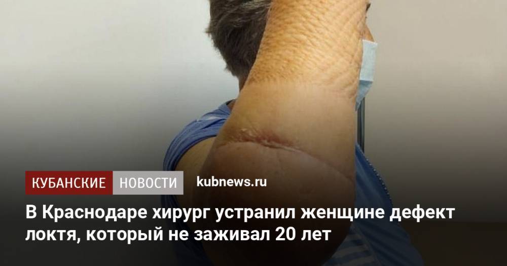 В Краснодаре хирург устранил женщине дефект локтя, который не заживал 20 лет