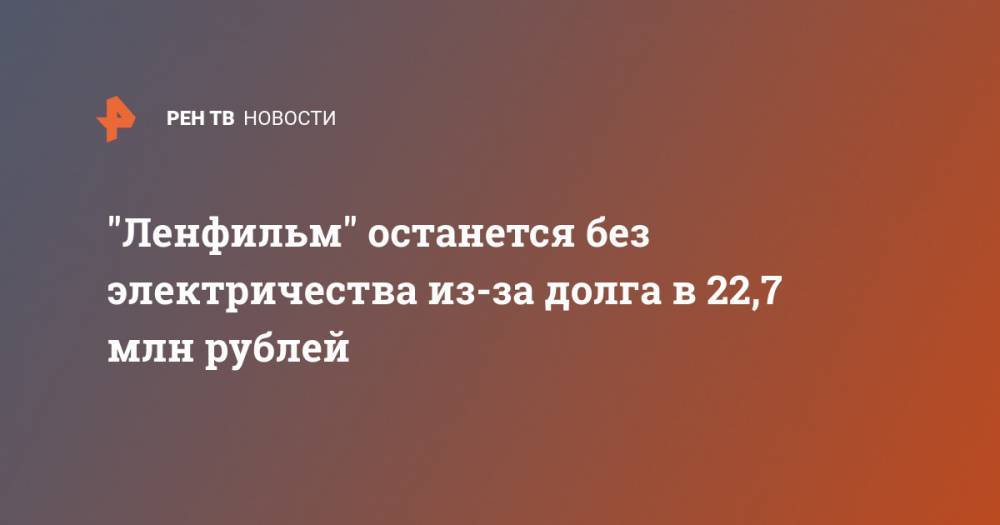 "Ленфильм" останется без электричества из-за долга в 22,7 млн рублей