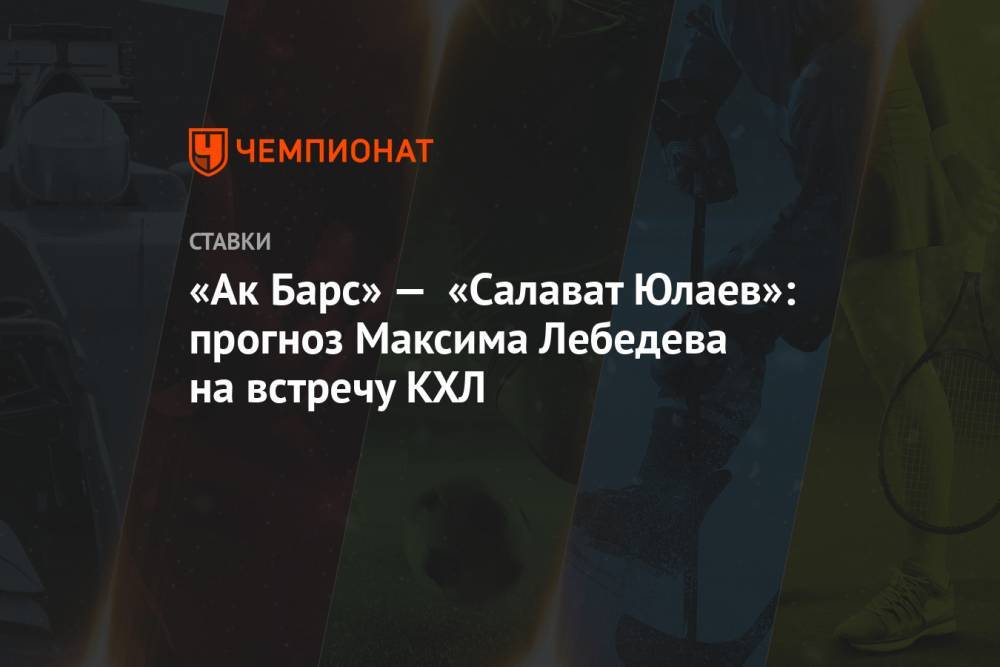 «Ак Барс» — «Салават Юлаев»: прогноз Максима Лебедева на встречу КХЛ