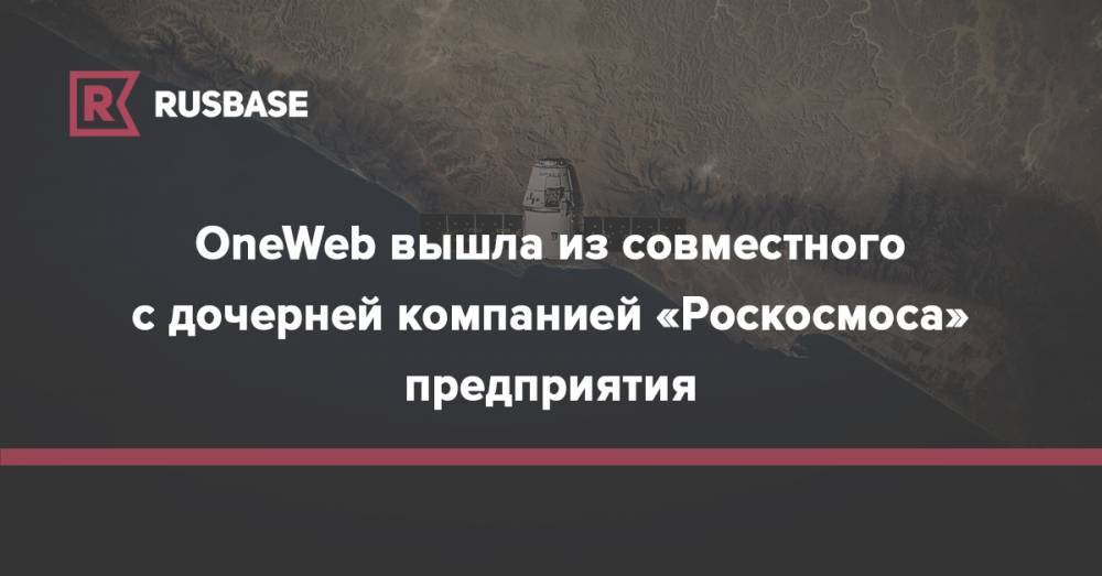 OneWeb вышла из совместного с дочерней компанией «Роскосмоса» предприятия