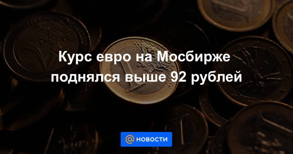 Курс евро на Мосбирже поднялся выше 92 рублей