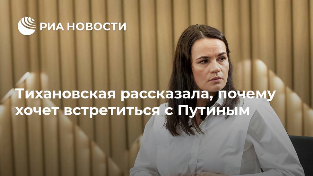 Тихановская рассказала, почему хочет встретиться с Путиным
