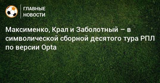 Максименко, Крал и Заболотный – в символической сборной десятого тура РПЛ по версии Opta