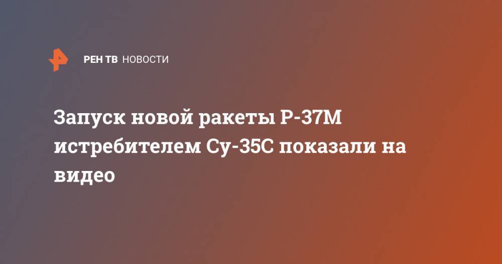 Запуск новой ракеты Р-37М истребителем Су-35С показали на видео