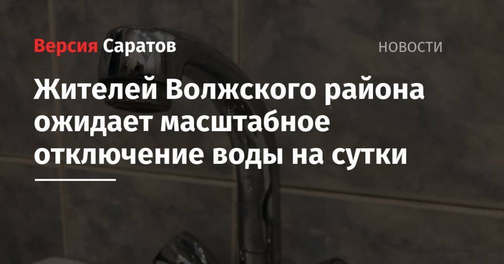 Жителей Волжского района ожидает масштабное отключение воды на сутки