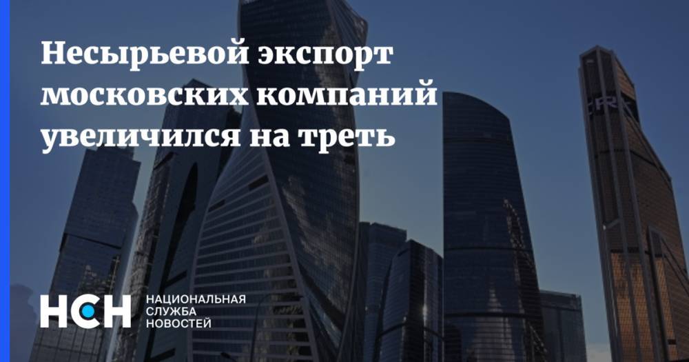 Несырьевой экспорт московских компаний увеличился на треть
