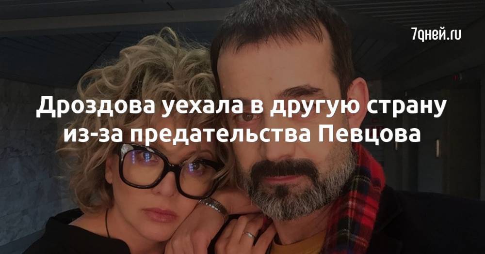 Дроздова уехала в другую страну из-за предательства Певцова