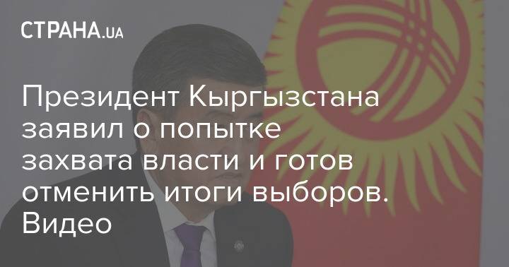 Президент Кыргызстана заявил о попытке захвата власти и готов отменить итоги выборов. Видео