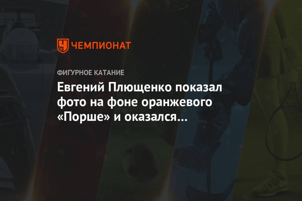Евгений Плющенко показал фото на фоне оранжевого «Порше» и оказался под огнём критики