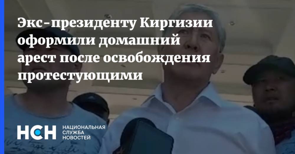 Экс-президенту Киргизии оформили домашний арест после освобождения протестующими