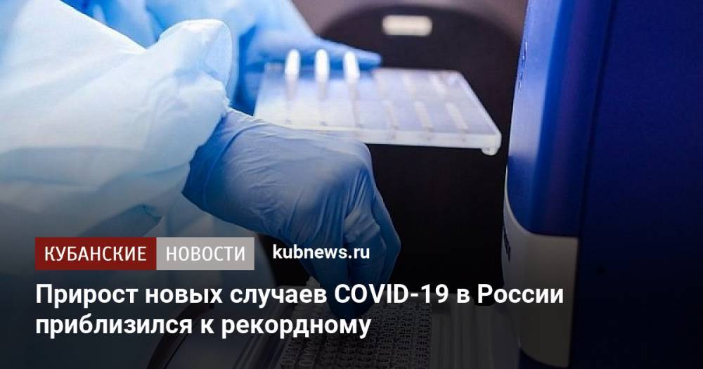 Прирост новых случаев COVID-19 в России приблизился к рекордному