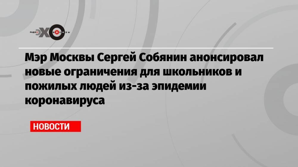 Мэр Москвы Сергей Собянин анонсировал новые ограничения для школьников и пожилых людей из-за эпидемии коронавируса