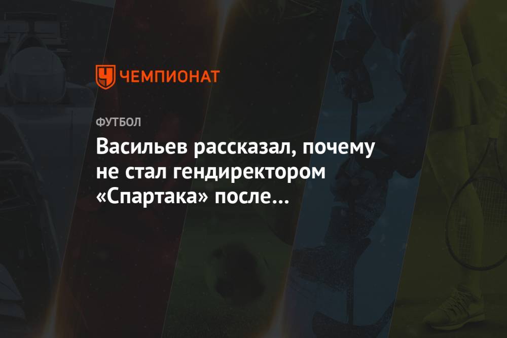 Васильев рассказал, почему не стал гендиректором «Спартака» после увольнения Цорна