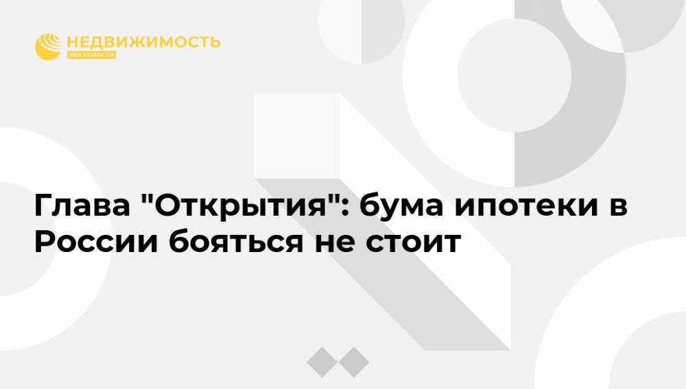 Глава "Открытия": бума ипотеки в России бояться не стоит