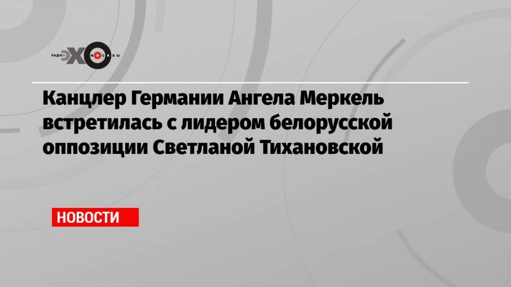 Канцлер Германии Ангела Меркель встретилась с лидером белорусской оппозиции Светланой Тихановской