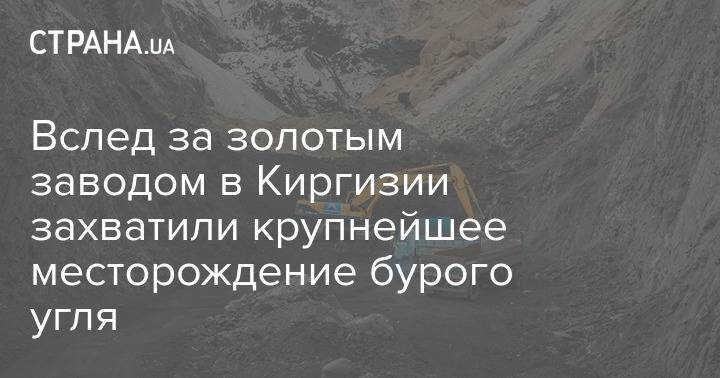 Вслед за золотым заводом в Киргизии захватили крупнейшее месторождение бурого угля