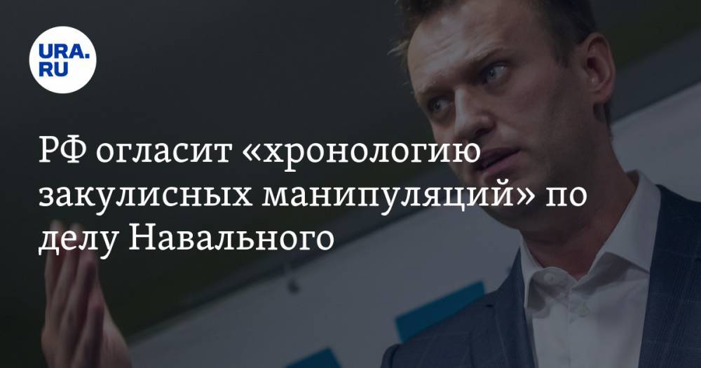 РФ огласит «хронологию закулисных манипуляций» по делу Навального