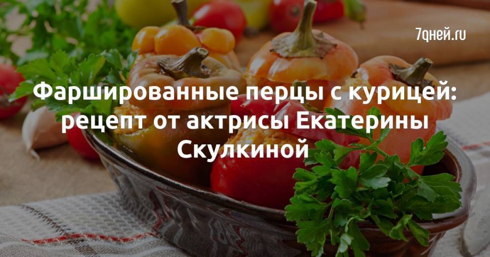Фаршированные перцы с курицей: рецепт от актрисы Екатерины Скулкиной