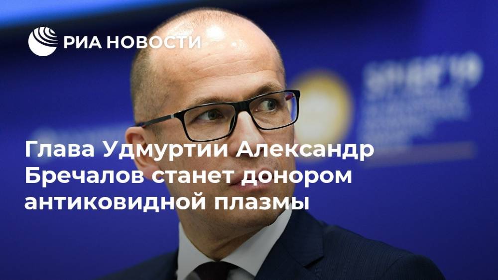 Глава Удмуртии Александр Бречалов станет донором антиковидной плазмы