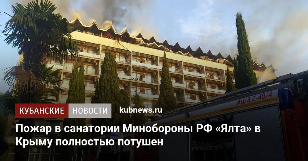 Пожар в санатории Минобороны РФ «Ялта» в Крыму полностью потушен