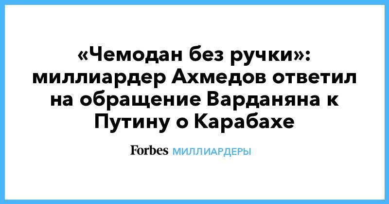 «Чемодан без ручки»: миллиардер Ахмедов ответил на обращение Варданяна к Путину о Карабахе